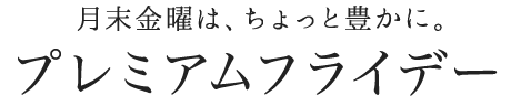 月末金曜は、ちょっと豊かに。プレミアムフライデー